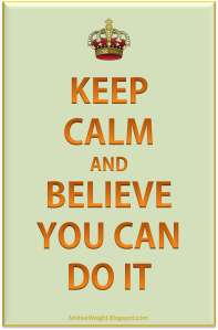 Keep calm and believe you can do it
